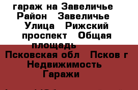 гараж на Завеличье › Район ­ Завеличье › Улица ­ Рижский проспект › Общая площадь ­ 18 - Псковская обл., Псков г. Недвижимость » Гаражи   